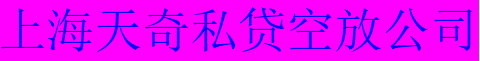 上海空放公司-上海个人空放贷款-上海私人贷款联系方式-上海贷款网--上海天奇私贷空放贷款公司